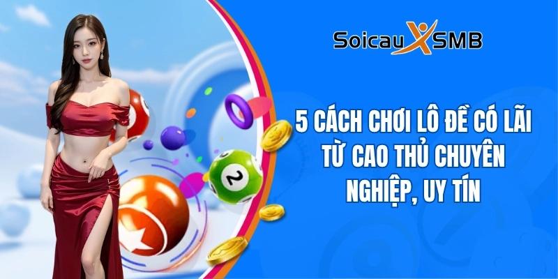 5 cách chơi lô đề có lãi từ cao thủ chuyên nghiệp, uy tín