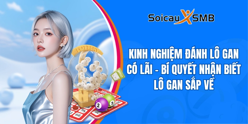 Kinh nghiệm đánh lô gan có lãi - Bí quyết nhận biết lô gan sắp về