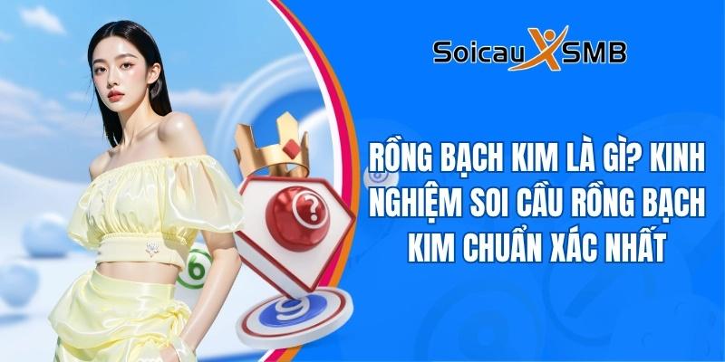Rồng Bạch Kim là gì? Kinh nghiệm soi cầu rồng bạch kim chuẩn xác nhất