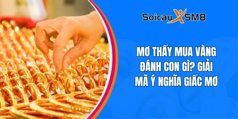Mơ thấy mua vàng đánh con gì? Giải mã ý nghĩa giấc mơ