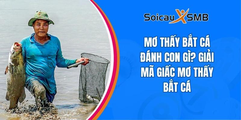 Mơ thấy bắt cá đánh con gì? Giải mã giấc mơ thấy bắt cá