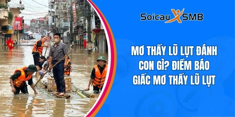 Mơ thấy lũ lụt đánh con gì? Điềm báo giấc mơ thấy lũ lụt