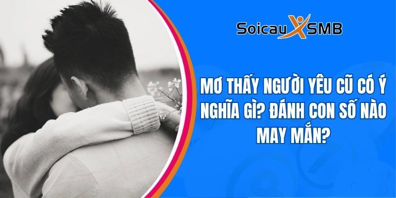 Mơ thấy người yêu cũ có ý nghĩa gì? Đánh con số nào may mắn?