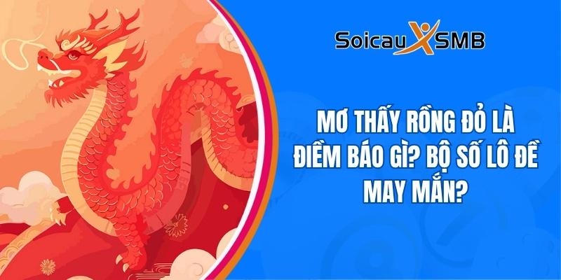 Mơ thấy rồng đỏ là điềm báo gì? Bộ số lô đề may mắn?