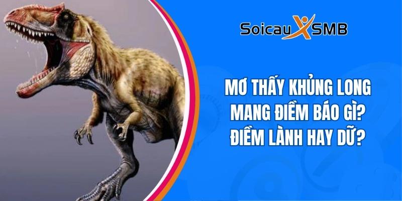 Mơ thấy khủng long mang điềm báo gì? Điềm lành hay dữ?