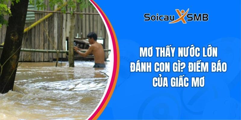 Mơ thấy nước lớn đánh con gì? Điềm báo của giấc mơ