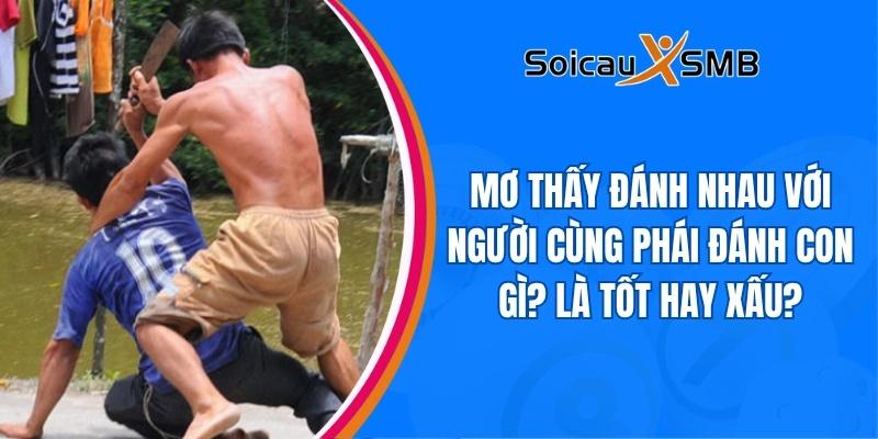 Mơ thấy đánh nhau với người cùng phái đánh con gì? Là tốt hay xấu?